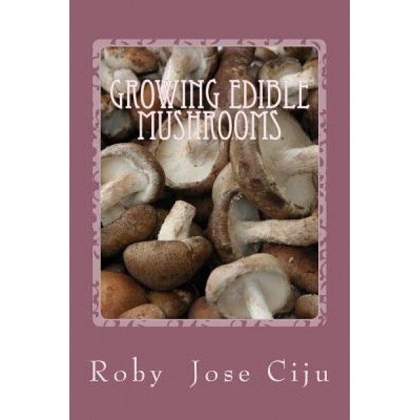 Growing Edible Mushrooms, Roby Jose Ciju (Author)