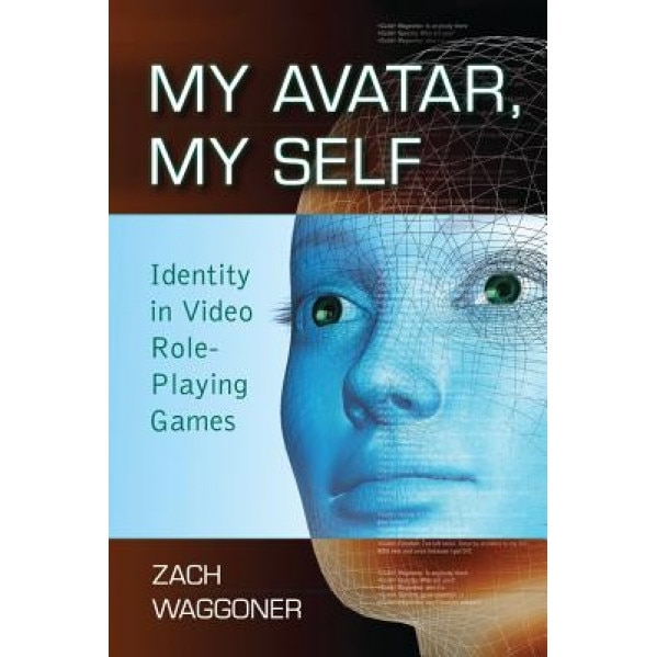 My Avatar, My Self: Identity in Video Role-Playing Games, Zach Waggoner (Author)