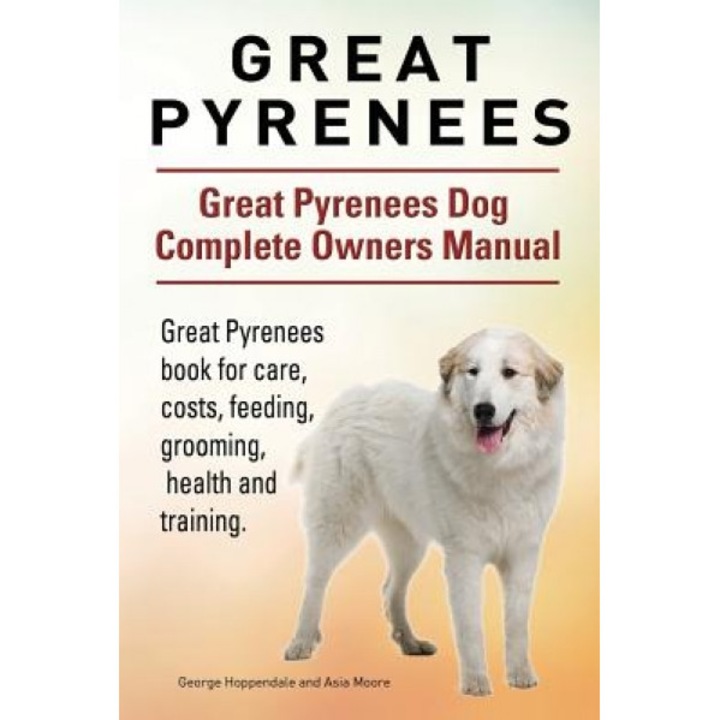 Great Pyrenees. Great Pyrenees Dog Complete Owners Manual. Great Pyrenees Book for Care, Costs, Feeding, Grooming, Health and Training., George Hoppendale (Author)