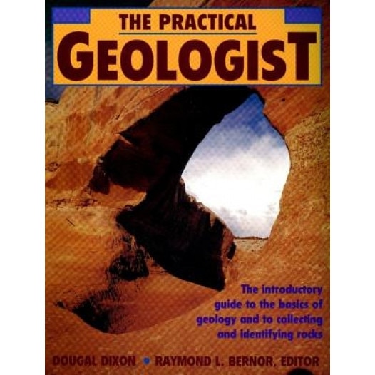 The Practical Geologist: The Introductory Guide to the Basics of Geology and to Collecting and Identifying Rocks, Dougal Dixon
