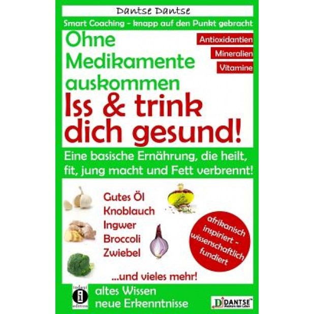 Ohne Medikamente Auskommen: ISS Und Trink Dich Gesund!: Eine Ernahrung, Die Heilt, Fit Und Jung Macht: Bitter, Basisch, Vitamin-, Mineralstoff- Un, Dantse Dantse (Author)