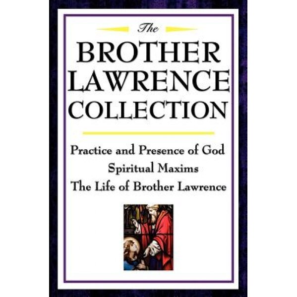 The Brother Lawrence Collection: Practice and Presence of God, Spiritual Maxims, the Life of Brother Lawrence, Brother Lawrence