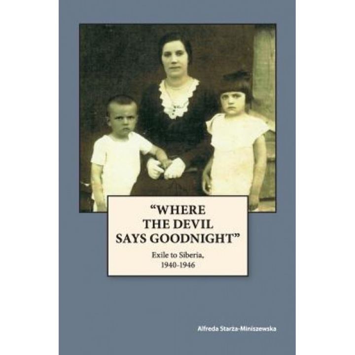 "Where the Devil Says Goodnight": Exile to Siberia, 1940-1946, Alfreda Starza-Miniszewska (Author)