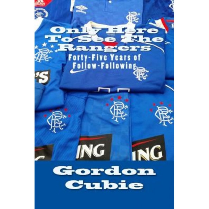 Only Here to See the Rangers: Forty-Five Years of Follow-Following, Gordon Cubie (Author)