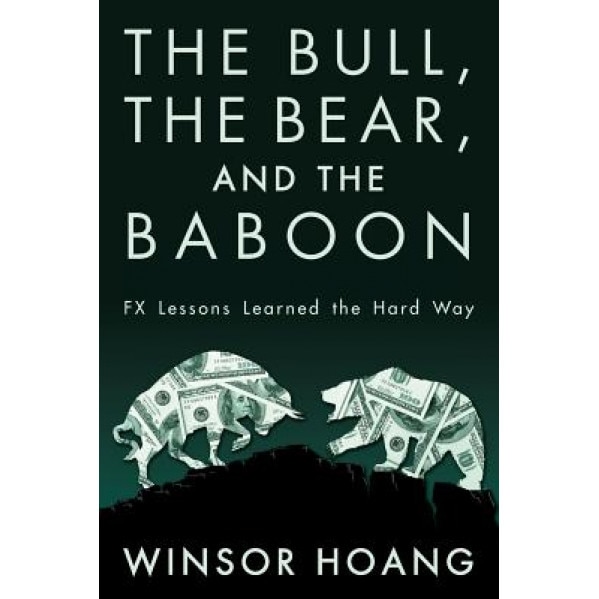 The Bull, the Bear, and the Baboon: Fx Lessons Learned the Hard Way - Winsor Hoang (Author)