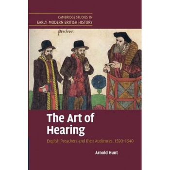 The Art of Hearing: English Preachers and Their Audiences, 1590 1640, Arnold Hunt (Author) The Art of Hearing: English Preachers and Their Audiences, 1590 1640, Arnold Hunt (Author)