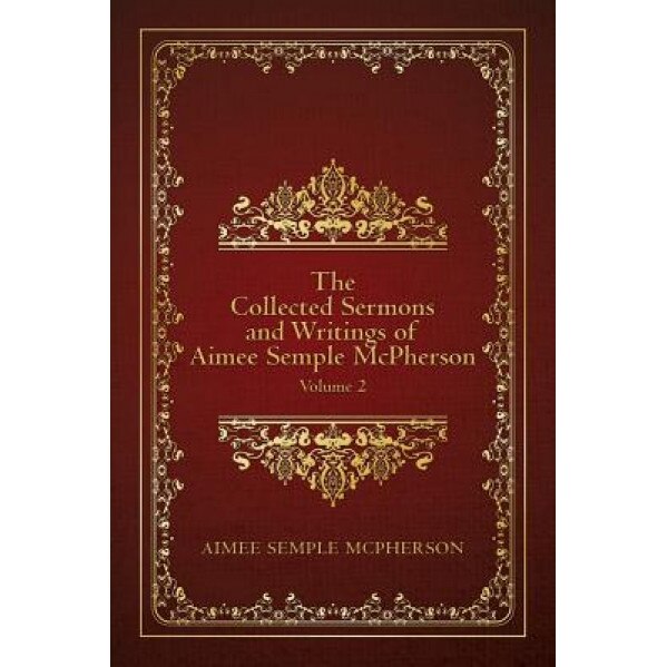 The Collected Sermons and Writings of Aimee Semple McPherson: Volume 2, Aimee Semple McPherson (Author)
