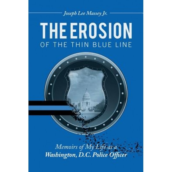 The Erosion of the Thin Blue Line: Memoirs of My Life as a Washington, D.C. Police Officer, Joseph Lee Massey Jr (Author)