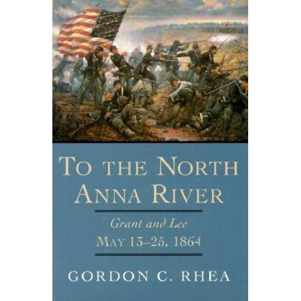 To the North Anna River: Grant and Lee, May 13-25, 1864, Gordon C. Rhea (Author)