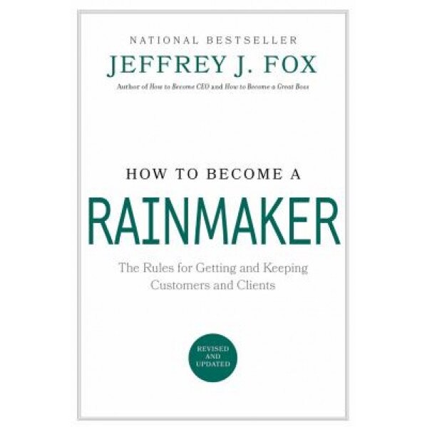 How to Become a Rainmaker: The Rules for Getting and Keeping Customers and Clients - Jeffrey J. Fox