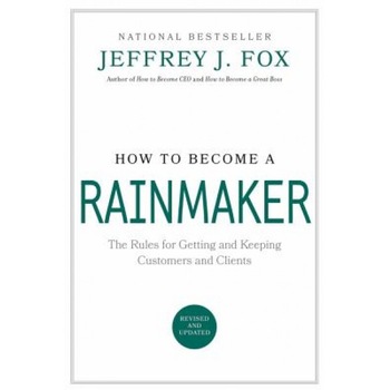 How to Become a Rainmaker: The Rules for Getting and Keeping Customers and Clients - Jeffrey J. Fox How to Become a Rainmaker: The Rules for Getting and Keeping Customers and Clients - Jeffrey J. Fox