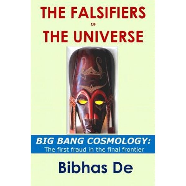 The Falsifiers of the Universe: Big Bang Cosmology: The First Fraud in the Final Frontier, Bibhas De (Author)