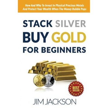 Stack Silver Buy Gold for Beginners: How and Why to Invest in Physical Precious Metals and Protect Your Wealth When the Money Bubble Pops, Jim Jackson (Author) Stack Silver Buy Gold for Beginners: How and Why to Invest in Physical Precious Metals and Protect Your Wealth When the Money Bubble Pops, Jim Jackson (Author)