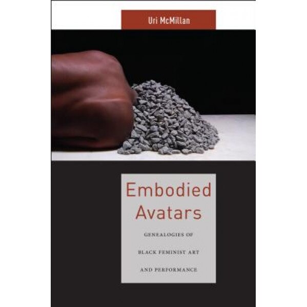 Embodied Avatars: Genealogies of Black Feminist Art and Performance, Uri McMillan (Author)