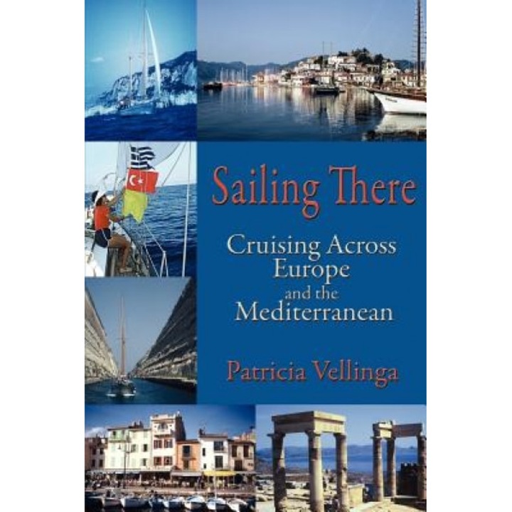 Sailing There, Cruising Across Europe and the Mediterranean, Patricia A. Vellinga