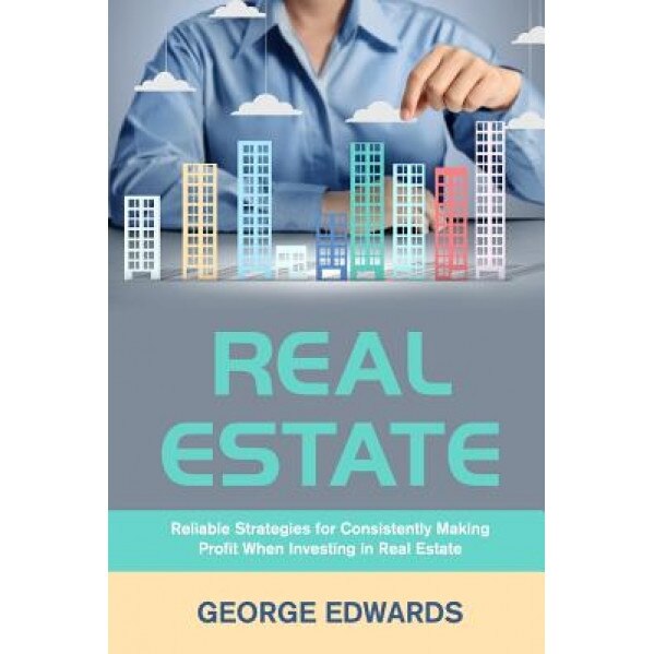 Real Estate: Reliable Strategies for Consistently Making Profit When Investing in Real Estate, George Edwards (Author)
