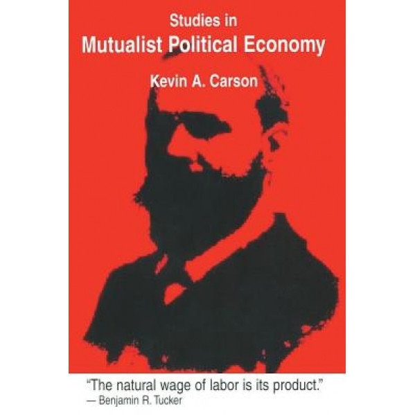 Studies in Mutualist Political Economy - Kevin A. Carson (Author)