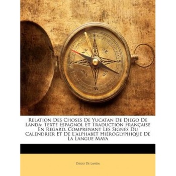 Relation Des Choses de Yucatan de Diego de Landa: Texte Espagnol Et Traduction Franaise En Regard, Comprenant Les Signes Du Calendrier Et de L'Alphabe, Diego De Landa (Author) Relation Des Choses de Yucatan de Diego de Landa: Texte Espagnol Et Traduction Franaise En Regard, Comprenant Les Signes Du Calendrier Et de L'Alphabe, Diego De Landa (Author)