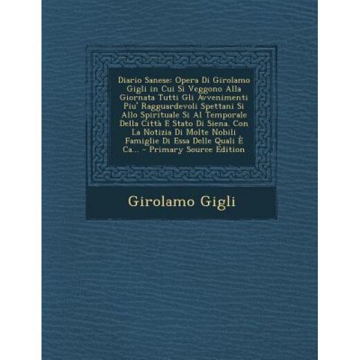 Diario Sanese: Opera Di Girolamo Gigli in Cui Si Veggono Alla Giornata Tutti Gli Avvenimenti Piu' Ragguardevoli Spettani Si Allo Spir, Girolamo Gigli (Author)