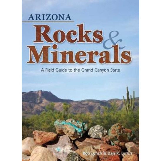 Arizona Rocks & Minerals: A Field Guide to the Grand Canyon State, Dan R. Lynch, Bob Lynch
