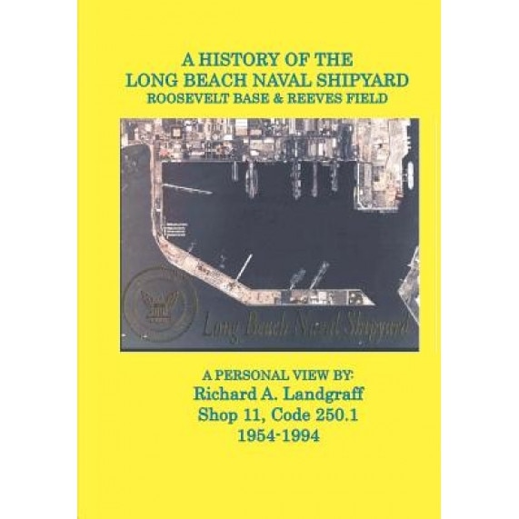 A History of the Long Beach Naval Shipyard, Roosevelt Base & Reeves Field N.A.S., MR Richard a. Landgraff (Author)