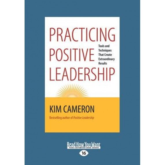 Practicing Positive Leadership: Tools and Techniques That Create Extraordinary Results - Kim Cameron (Author)