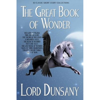 The Great Book of Wonder: 10 Classic Short Story Collections, Edward John Moreton Dunsany (Author) The Great Book of Wonder: 10 Classic Short Story Collections, Edward John Moreton Dunsany (Author)