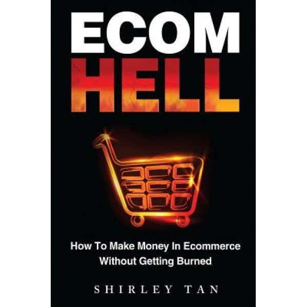 Ecom Hell: How to Make Money in Ecommerce Without Getting Burned - Shirley Tan (Author)
