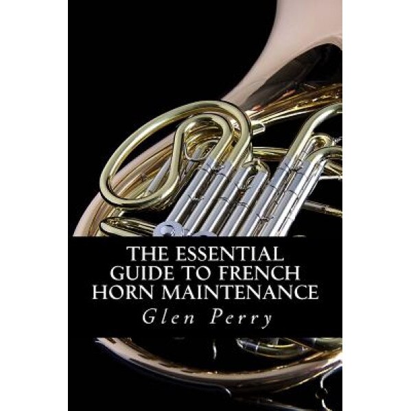 The Essential Guide to French Horn Maintenance, Glen Perry (Author)