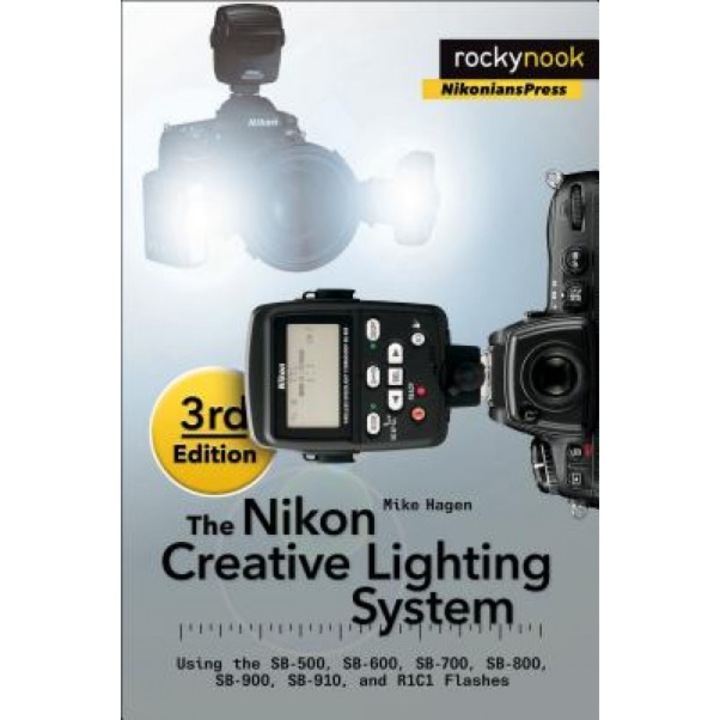 The Nikon Creative Lighting System, 3rd Edition: Using the Sb-500, Sb-600, Sb-700, Sb-800, Sb-900, Sb-910, and R1c1 Flashes, Mike Hagen (Author)