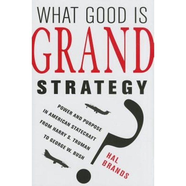 What Good Is Grand Strategy?: Power and Purpose in American Statecraft from Harry S. Truman to George W. Bush, Hal Brands (Author)