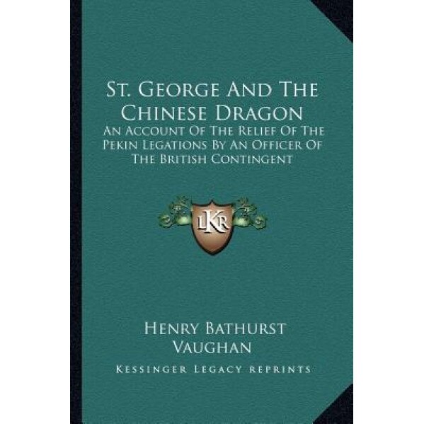 St. George and the Chinese Dragon: An Account of the Relief of the Pekin Legations by an Officer of the British Contingent, Henry Bathurst Vaughan (Author)