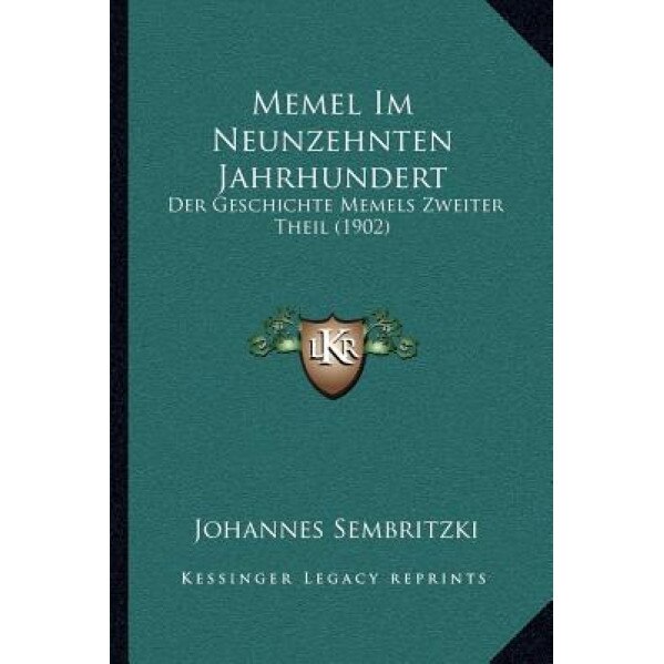 Memel Im Neunzehnten Jahrhundert: Der Geschichte Memels Zweiter Theil (1902), Johannes Sembritzki (Author)