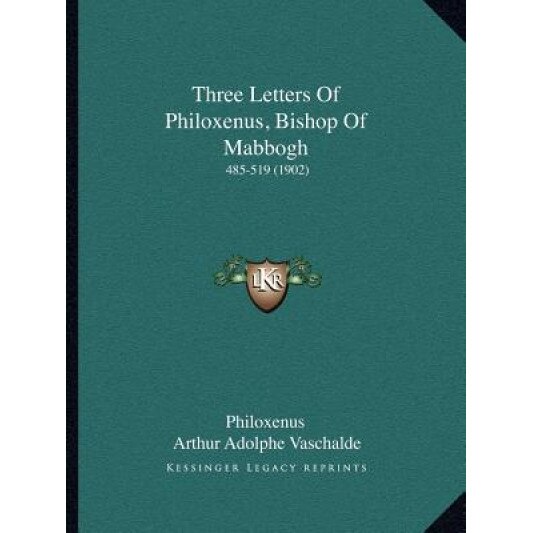 Three Letters of Philoxenus, Bishop of Mabbogh Three Letters of Philoxenus, Bishop of Mabbogh: 485-519 (1902) 485-519 (1902), Philoxenus (Author)