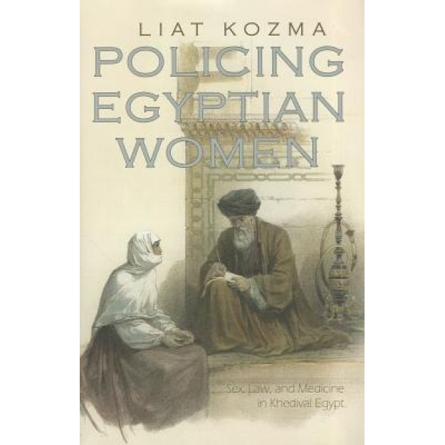 Policing Egyptian Women: Sex, Law, and Medicine in Khedival Egypt, Liat Kozma (Author)