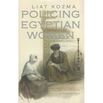 Policing Egyptian Women: Sex, Law, and Medicine in Khedival Egypt, Liat Kozma (Author) Policing Egyptian Women: Sex, Law, and Medicine in Khedival Egypt, Liat Kozma (Author)