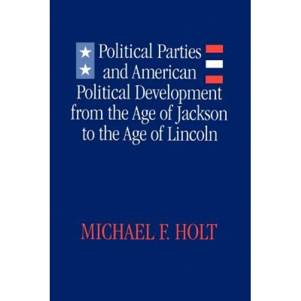 Political Parties and American Political Development: From the Age of Jackson to the Age of Lincoln, Michael F. Holt (Author)