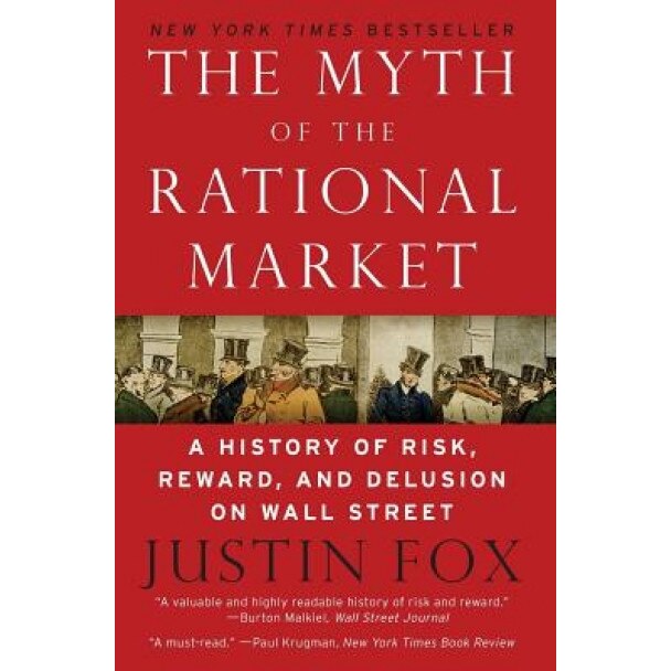 The Myth of the Rational Market: A History of Risk, Reward, and Delusion on Wall Street - Justin Fox