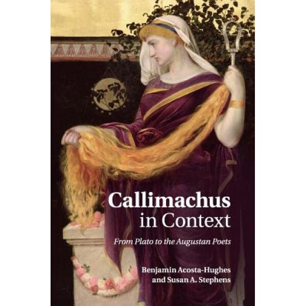 Callimachus in Context: From Plato to the Augustan Poets, Benjamin Acosta-Hughes (Author)