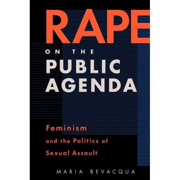 Rape on the Public Agenda: Feminism and the Politics of Sexual Assault, Maria Bevacqua (Author)