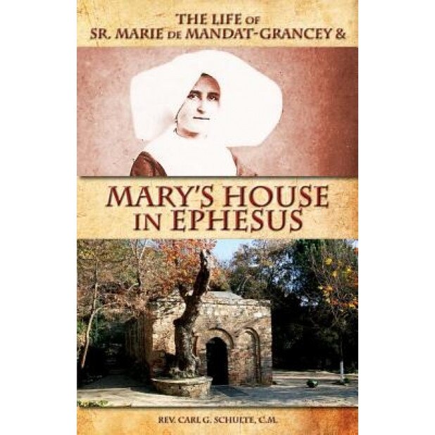 The Life of Sr. Marie de Mandat-Grancey & Mary's House in Ephesus, Rev Carl G. Schulte C. M. (Author)