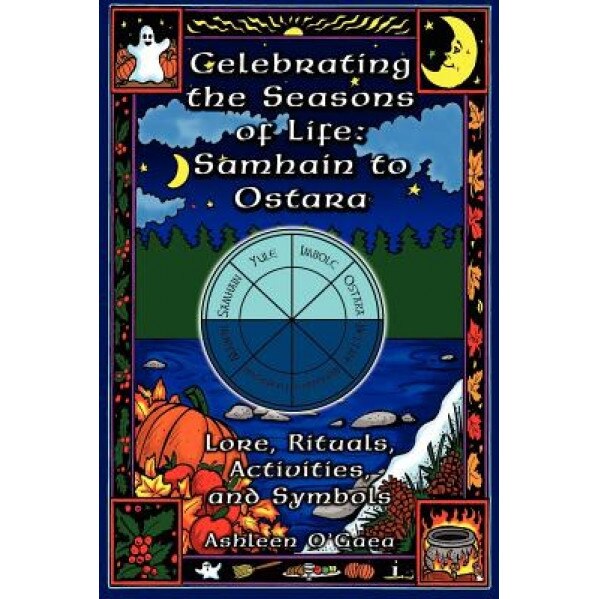 Celebrating the Seasons of Life: Samhain to Ostara: Lore, Rituals, Activities, and Symbols, Ashleen O'Gaea