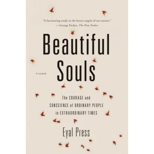Beautiful Souls: The Courage and Conscience of Ordinary People in Extraordinary Times, Eyal Press (Author)