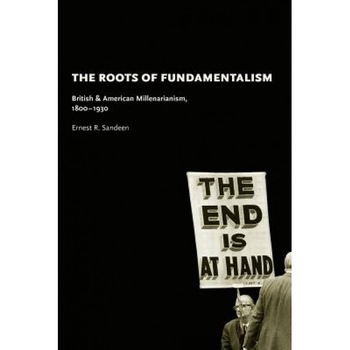 The Roots of Fundamentalism: British & American Millenarianism, 1800-1930, Ernest R. Sandeen (Author) The Roots of Fundamentalism: British & American Millenarianism, 1800-1930, Ernest R. Sandeen (Author)