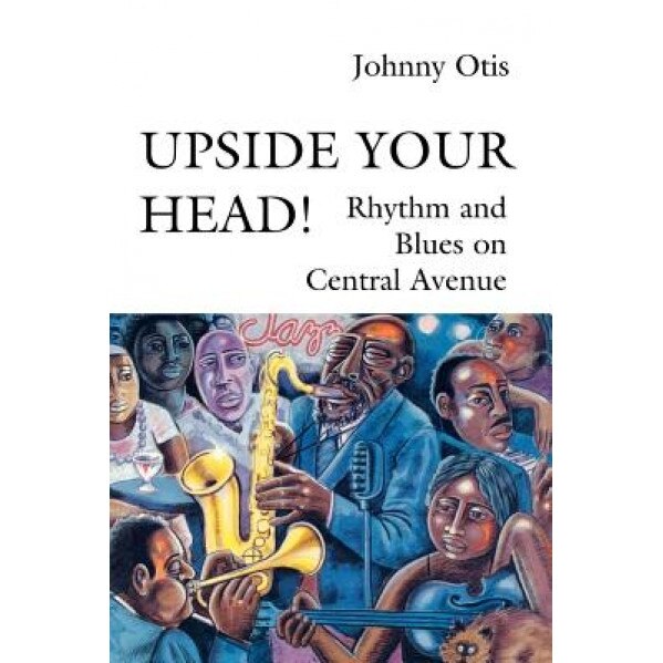 Upside Your Head!: Rhythm and Blues on Central Avenue, Johnny Otis (Author)
