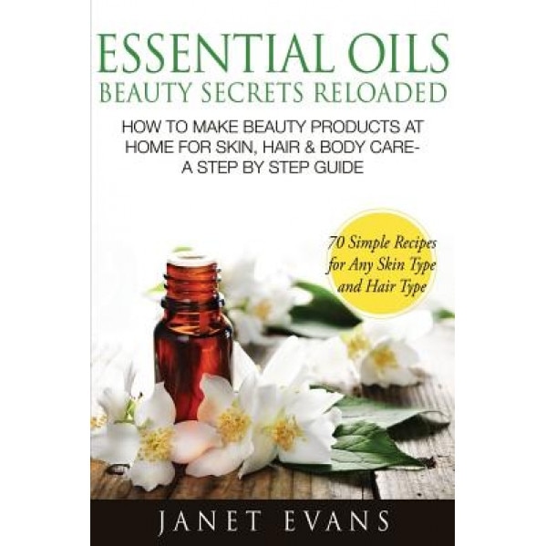 Essential Oils Beauty Secrets Reloaded: How to Make Beauty Products at Home for Skin, Hair & Body Care -A Step by Step Guide & 70 Simple Recipes for a, Janet Evans (Author)