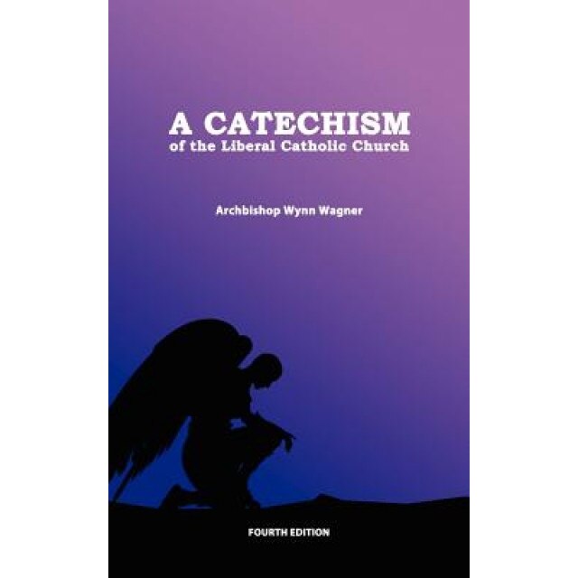 A Catechism of the Liberal Catholic Church, Abp Wynn Wagner (Author)