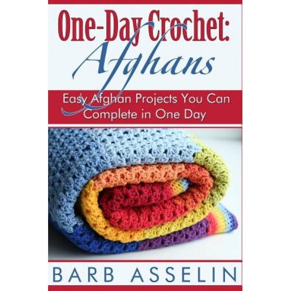 One-Day Crochet: Afghans: Easy Afghan Projects You Can Complete in One Day, Barb Asselin (Author)