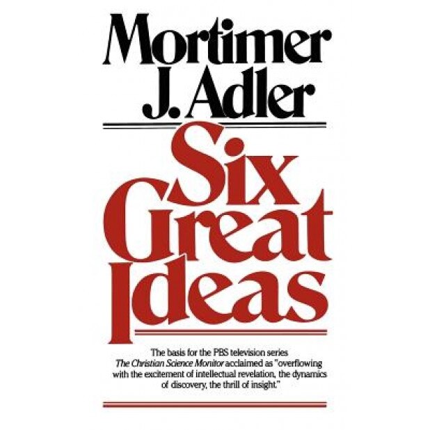 Six Great Ideas, Mortimer Jerome Adler (Author)