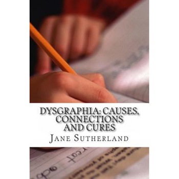 Dysgraphia: Causes, Connections and Cures, Jane Sutherland Mat (Author) Dysgraphia: Causes, Connections and Cures, Jane Sutherland Mat (Author)